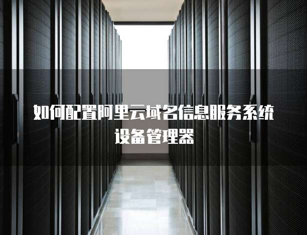 如何配置阿里云域名信息服务系统设备管理器