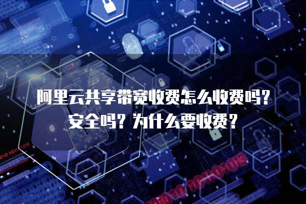 阿里云共享带宽收费怎么收费吗?安全吗?为什么要收费?