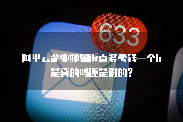 阿里云企业邮箱返点多少钱一个G是真的吗还是假的?