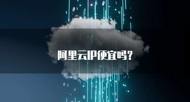 阿里云IP便宜吗?
