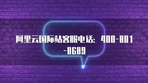 阿里云国际站客服电话:400-801-8689