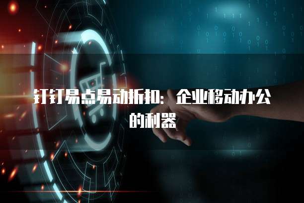 钉钉易点易动折扣:企业移动办公的利器