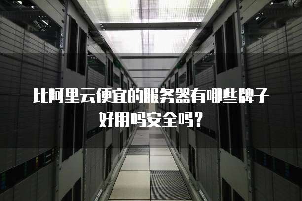 比阿里云便宜的服务器有哪些牌子好用吗安全吗?