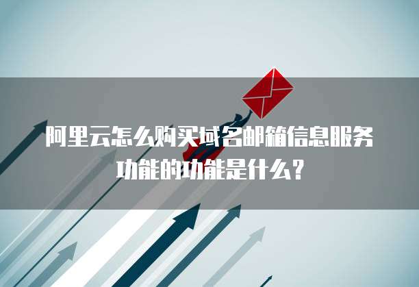 阿里云怎么购买域名邮箱信息服务功能的功能是什么?