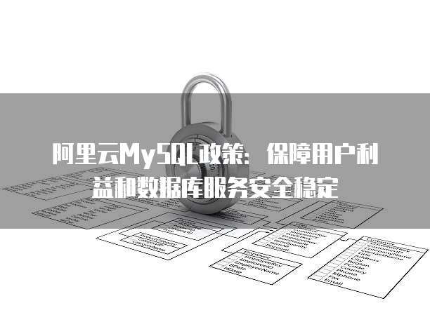 阿里云MySQL政策:保障用户利益和数据库服务安全稳定