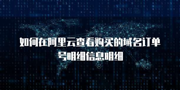 如何在阿里云查看购买的域名订单号明细信息明细
