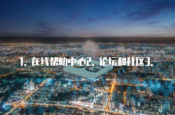 1. 在线帮助中心2. 论坛和社区3. �