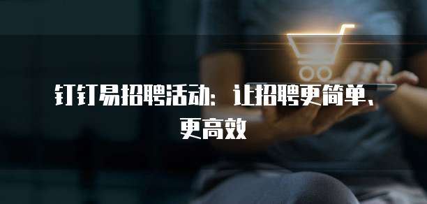 钉钉易招聘活动：让招聘更简单、更高效