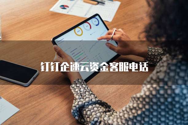 钉钉企速云资金客服电话