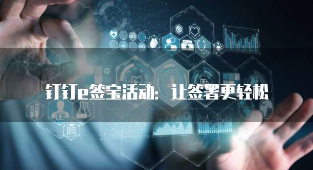 钉钉e签宝活动:让签署更轻松