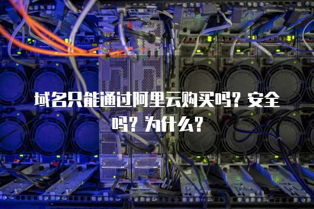 域名只能通过阿里云购买吗?安全吗?为什么?