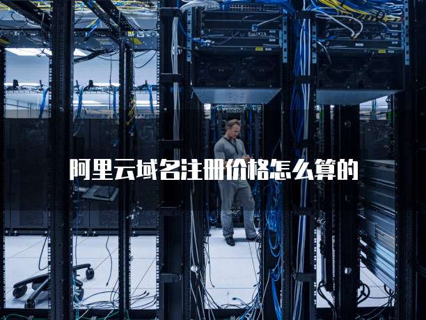 阿里云域名注册价格怎么算的