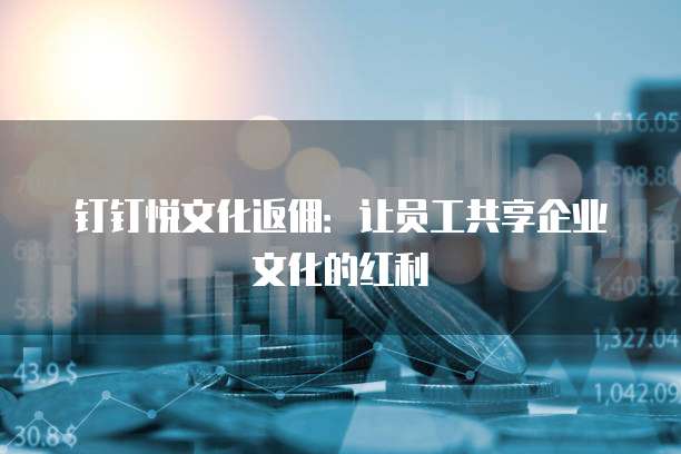 钉钉悦文化返佣:让员工共享企业文化的红利