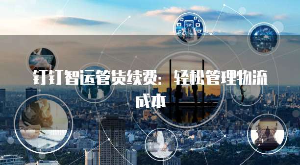 钉钉智运管货续费：轻松管理物流成本