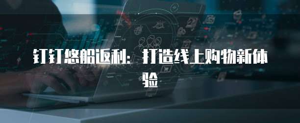 钉钉悠船返利：打造线上购物新体验