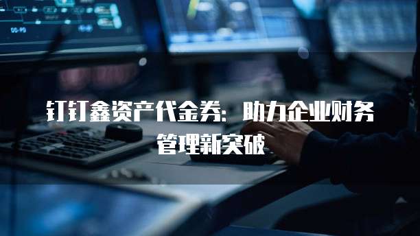 钉钉鑫资产代金券:助力企业财务管理新突破