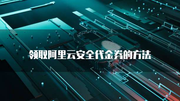 领取阿里云安全代金券的方法