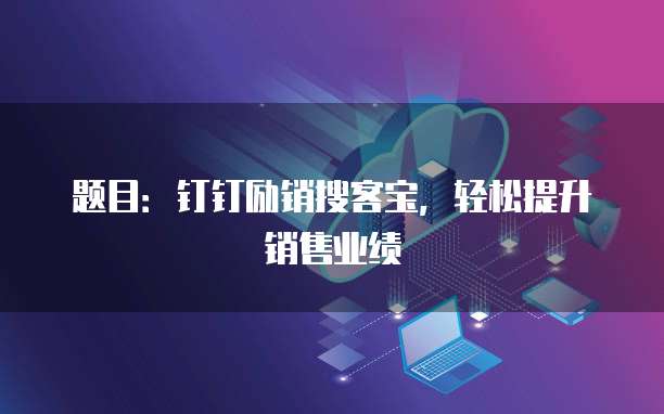 题目:钉钉励销搜客宝,轻松提升销售业绩