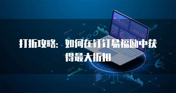 打折攻略:如何在钉钉易福励中获得最大折扣