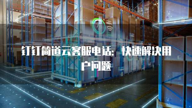 钉钉简道云客服电话:快速解决用户问题