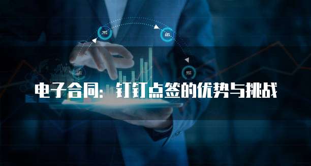 电子合同:钉钉点签的优势与挑战