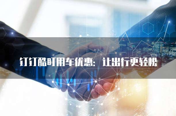 钉钉酷盯用车优惠:让出行更轻松
