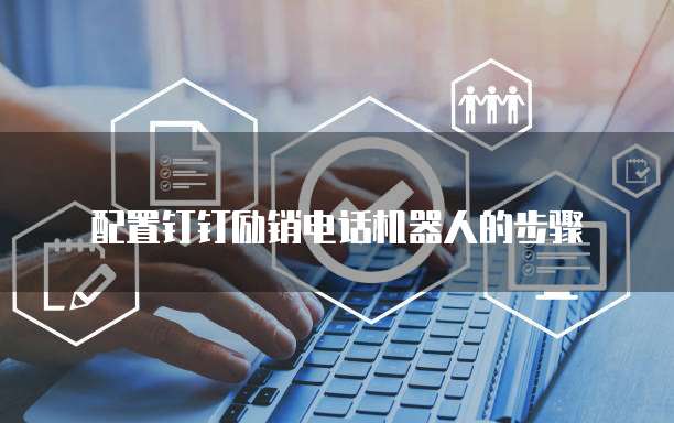 配置钉钉励销电话机器人的步骤