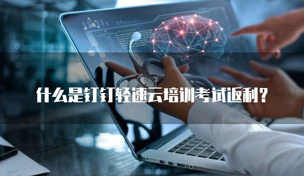 什么是钉钉轻速云培训考试返利?