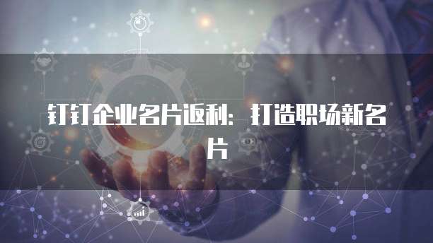 钉钉企业名片返利：打造职场新名片