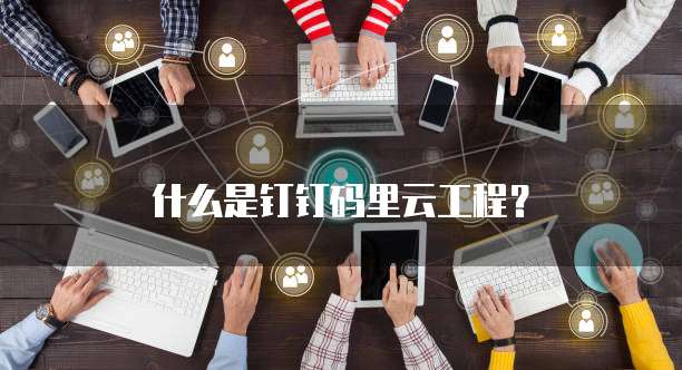 什么是钉钉码里云工程?
