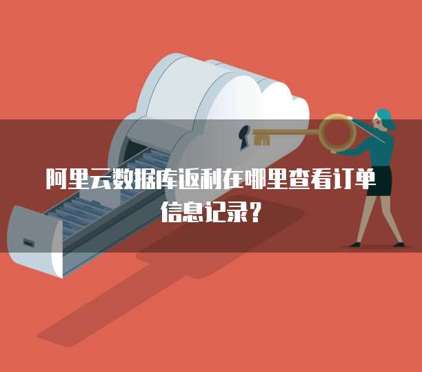 阿里云数据库返利在哪里查看订单信息记录?
