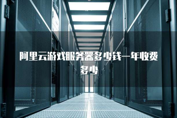 阿里云游戏服务器多少钱一年收费多少