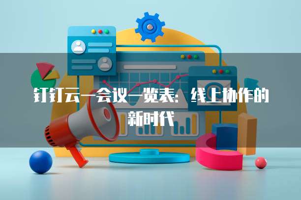 钉钉云一会议一览表：线上协作的新时代