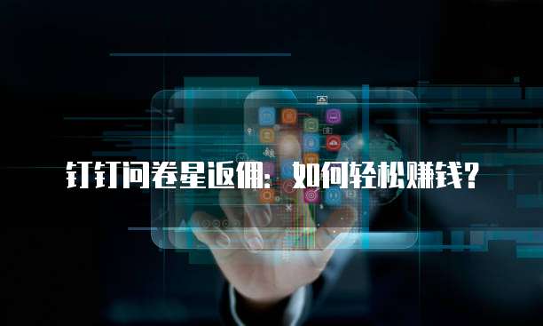 钉钉问卷星返佣：如何轻松赚钱？