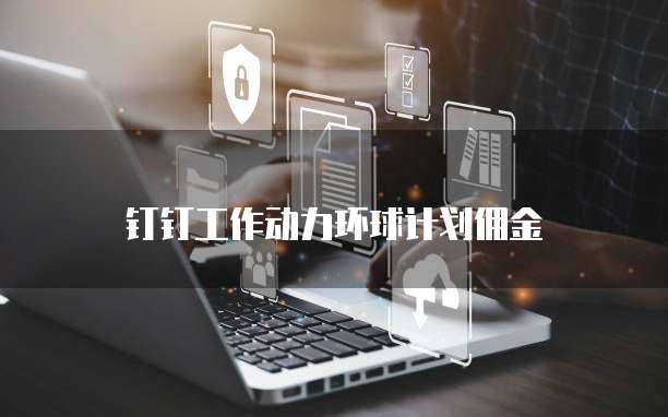 钉钉工作动力环球计划佣金