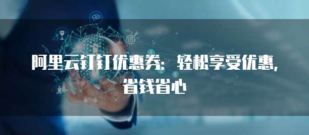 阿里云钉钉优惠券:轻松享受优惠,省钱省心
