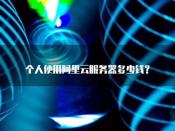 个人使用阿里云服务器多少钱?