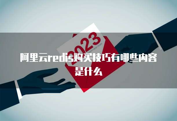 阿里云redis购买技巧有哪些内容是什么