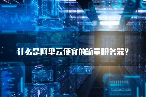 什么是阿里云便宜的流量服务器?