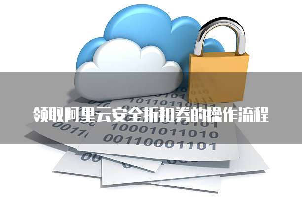 领取阿里云安全折扣券的操作流程