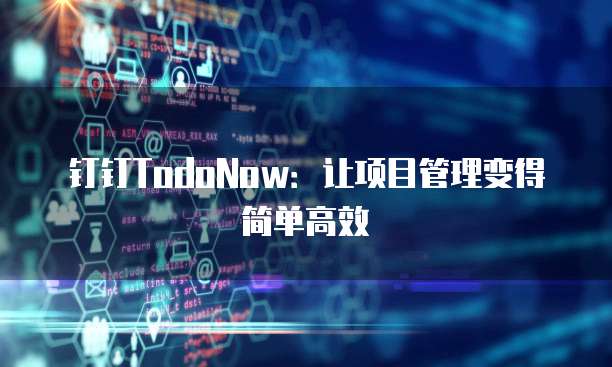 钉钉TodoNow:让项目管理变得简单高效