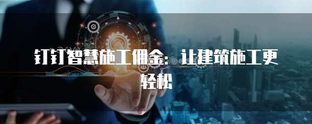 钉钉智慧施工佣金:让建筑施工更轻松