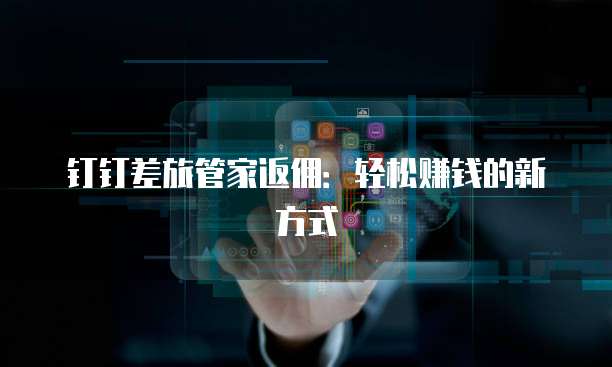 钉钉差旅管家返佣:轻松赚钱的新方式