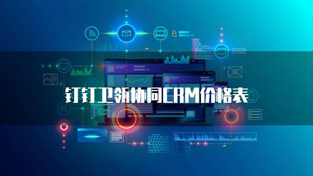 钉钉卫瓴协同CRM价格表