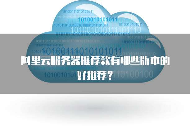 阿里云服务器推荐款有哪些版本的好推荐?
