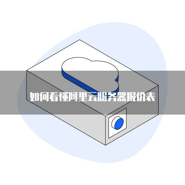 如何看懂阿里云服务器报价表