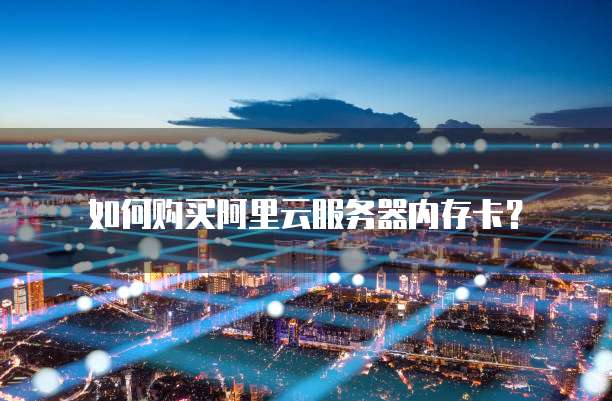 如何购买阿里云服务器内存卡?