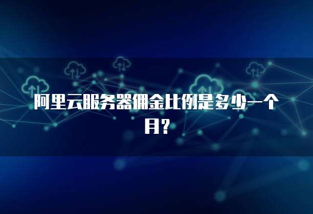 阿里云服务器佣金比例是多少一个月?