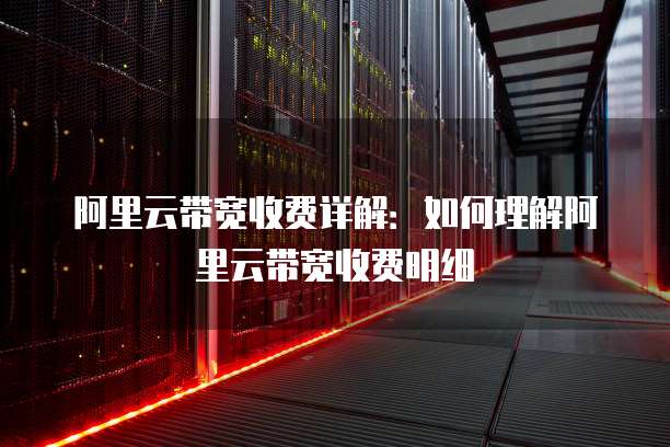 阿里云带宽收费详解:如何理解阿里云带宽收费明细