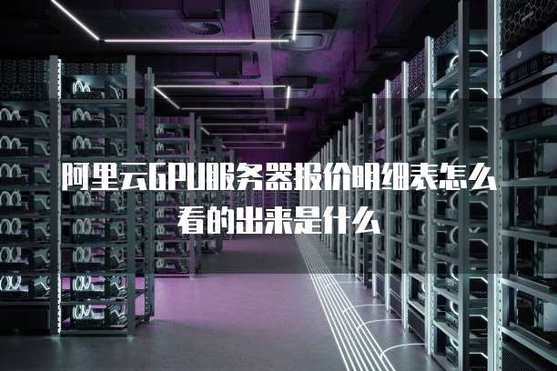 阿里云GPU服务器报价明细表怎么看的出来是什么